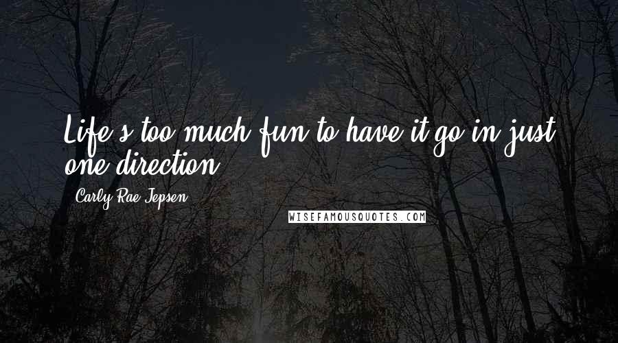 Carly Rae Jepsen quotes: Life's too much fun to have it go in just one direction.