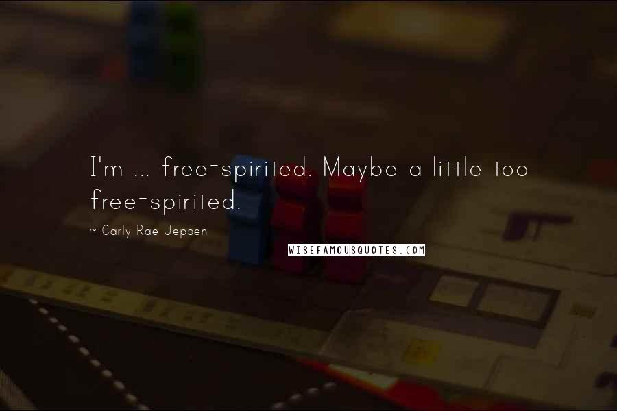 Carly Rae Jepsen quotes: I'm ... free-spirited. Maybe a little too free-spirited.