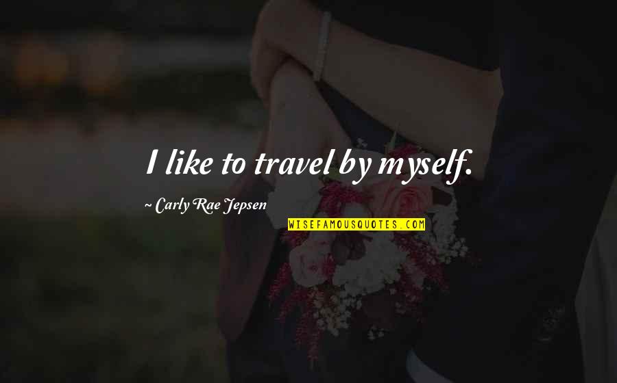 Carly Rae Jepsen Quotes By Carly Rae Jepsen: I like to travel by myself. Carly Rae Jepsen Quotes By Carly Rae Jepsen: I like to travel by myself.