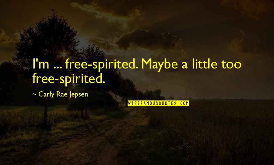 Carly Rae Jepsen Quotes By Carly Rae Jepsen: I'm ... free-spirited. Maybe a little too free-spirited. Carly Rae Jepsen Quotes By Carly Rae Jepsen: I'm ... free-spirited. Maybe a little too free-spirited.