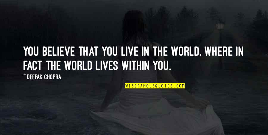 Carly Rose Quotes By Deepak Chopra: You believe that you live in the world,