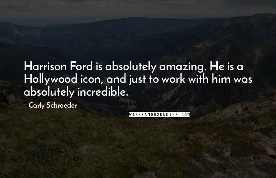 Carly Schroeder quotes: Harrison Ford is absolutely amazing. He is a Hollywood icon, and just to work with him was absolutely incredible.
