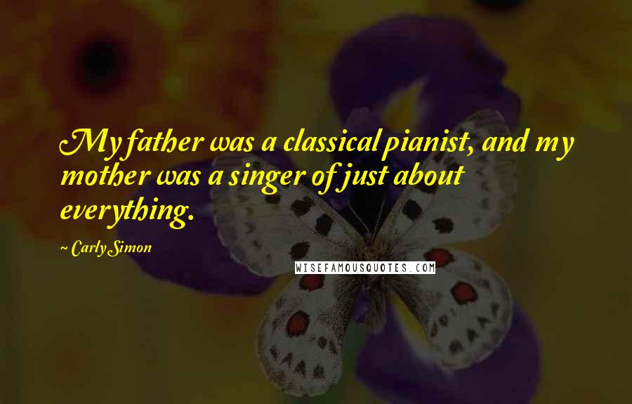 Carly Simon quotes: My father was a classical pianist, and my mother was a singer of just about everything.