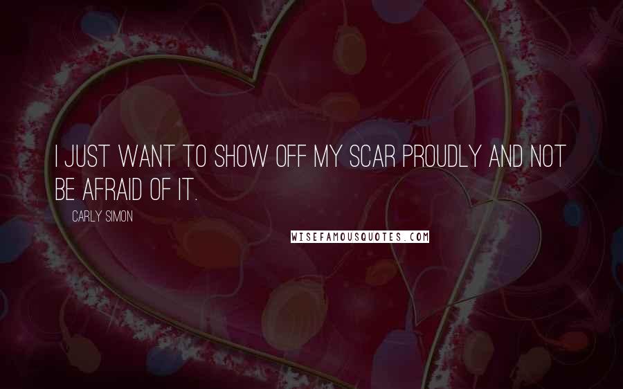 Carly Simon quotes: I just want to show off my scar proudly and not be afraid of it.