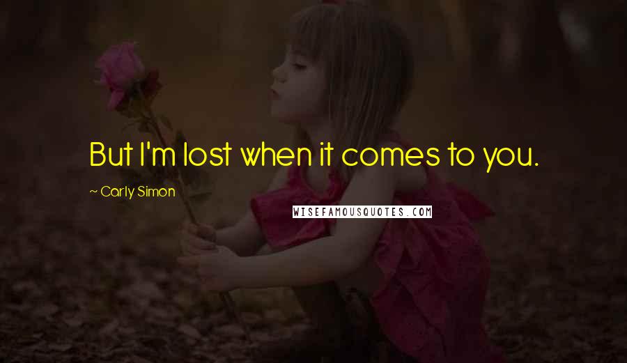 Carly Simon quotes: But I'm lost when it comes to you.