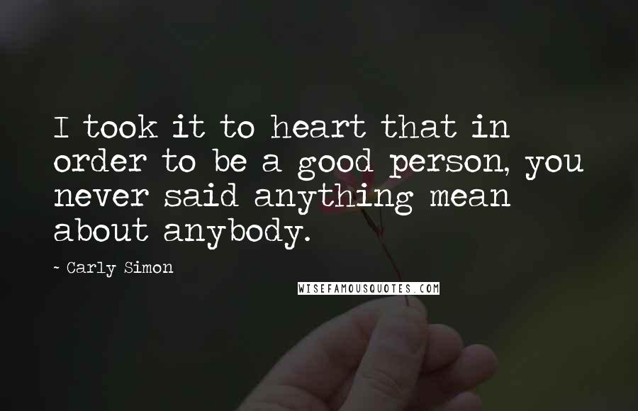 Carly Simon quotes: I took it to heart that in order to be a good person, you never said anything mean about anybody.