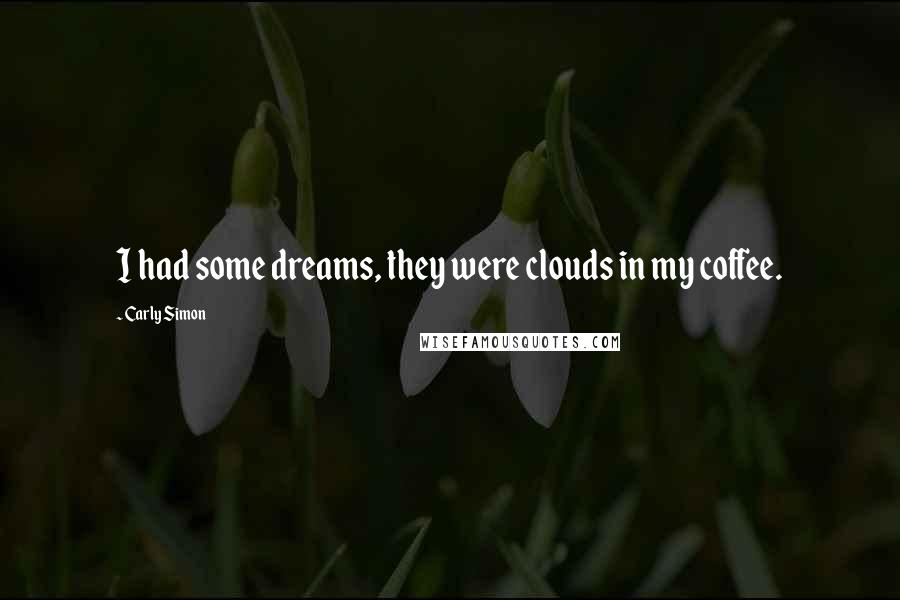 Carly Simon quotes: I had some dreams, they were clouds in my coffee.