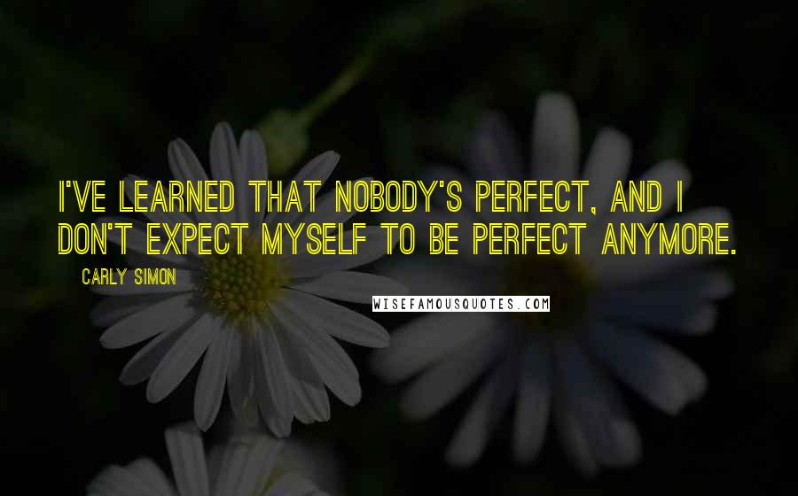 Carly Simon quotes: I've learned that nobody's perfect, and I don't expect myself to be perfect anymore.