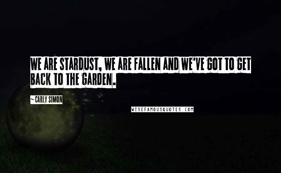 Carly Simon quotes: We are stardust, we are fallen and we've got to get back to the garden.