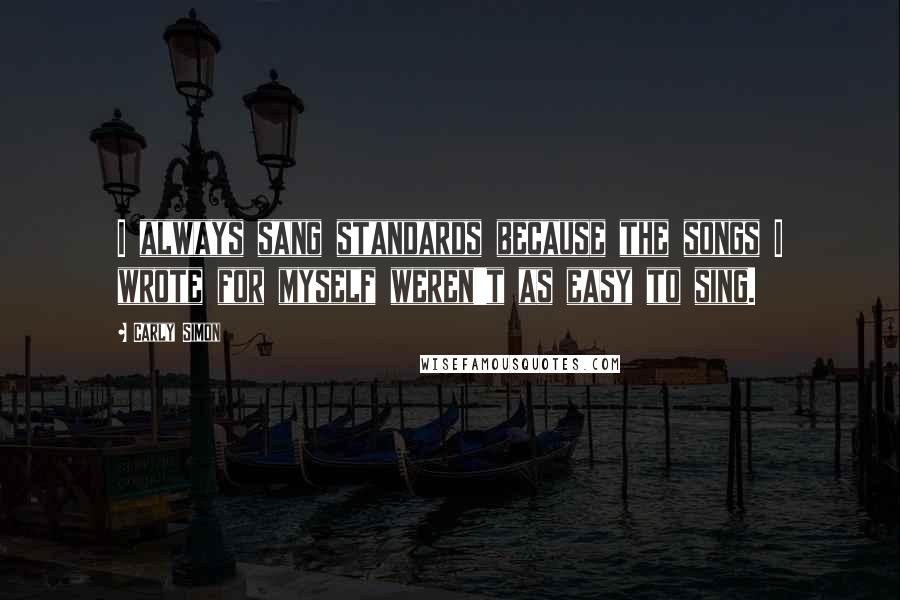 Carly Simon quotes: I always sang standards because the songs I wrote for myself weren't as easy to sing.