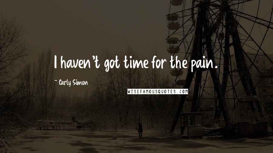 Carly Simon quotes: I haven't got time for the pain.