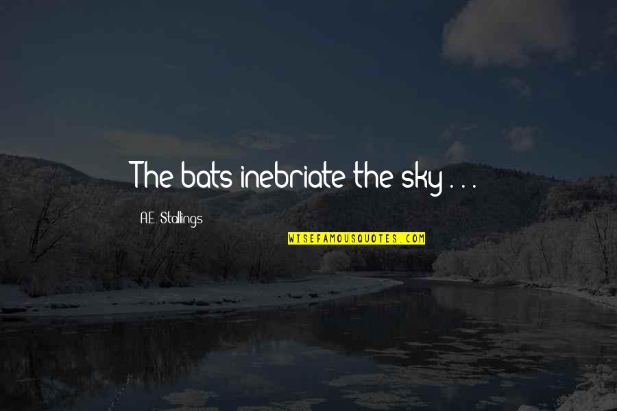 Carly Spencer Quotes By A.E. Stallings: The bats inebriate the sky . . . Carly Spencer Quotes By A.E. Stallings: The bats inebriate the sky . . .