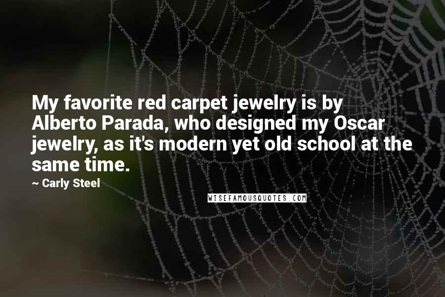 Carly Steel quotes: My favorite red carpet jewelry is by Alberto Parada, who designed my Oscar jewelry, as it's modern yet old school at the same time.