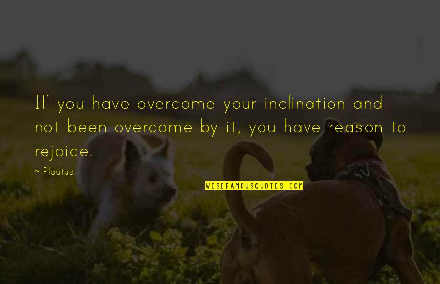 Carlye Bills Quotes By Plautus: If you have overcome your inclination and not