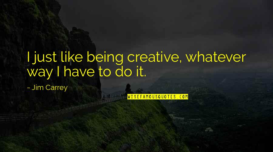 Carlye Kosiak Quotes By Jim Carrey: I just like being creative, whatever way I