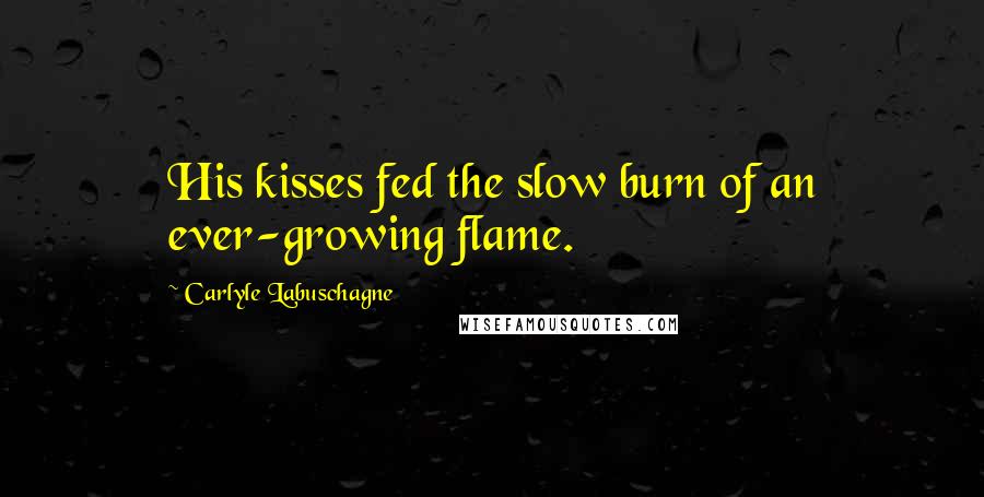 Carlyle Labuschagne quotes: His kisses fed the slow burn of an ever-growing flame.