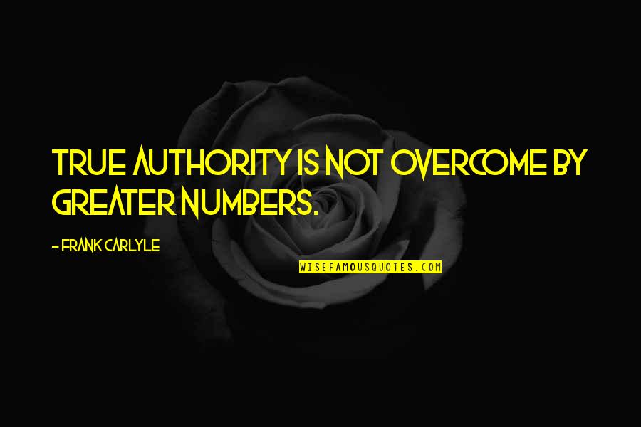 Carlyle's Quotes By Frank Carlyle: True authority is not overcome by greater numbers. Carlyle's Quotes By Frank Carlyle: True authority is not overcome by greater numbers.