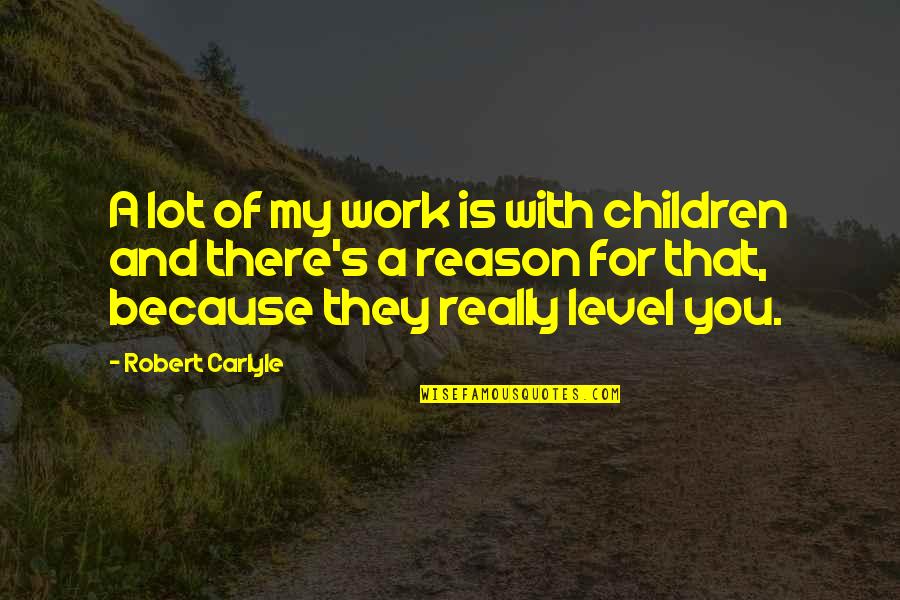 Carlyle's Quotes By Robert Carlyle: A lot of my work is with children Carlyle's Quotes By Robert Carlyle: A lot of my work is with children