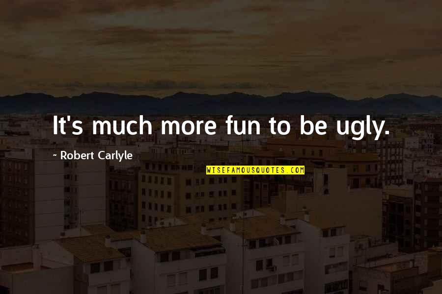 Carlyle's Quotes By Robert Carlyle: It's much more fun to be ugly. Carlyle's Quotes By Robert Carlyle: It's much more fun to be ugly.