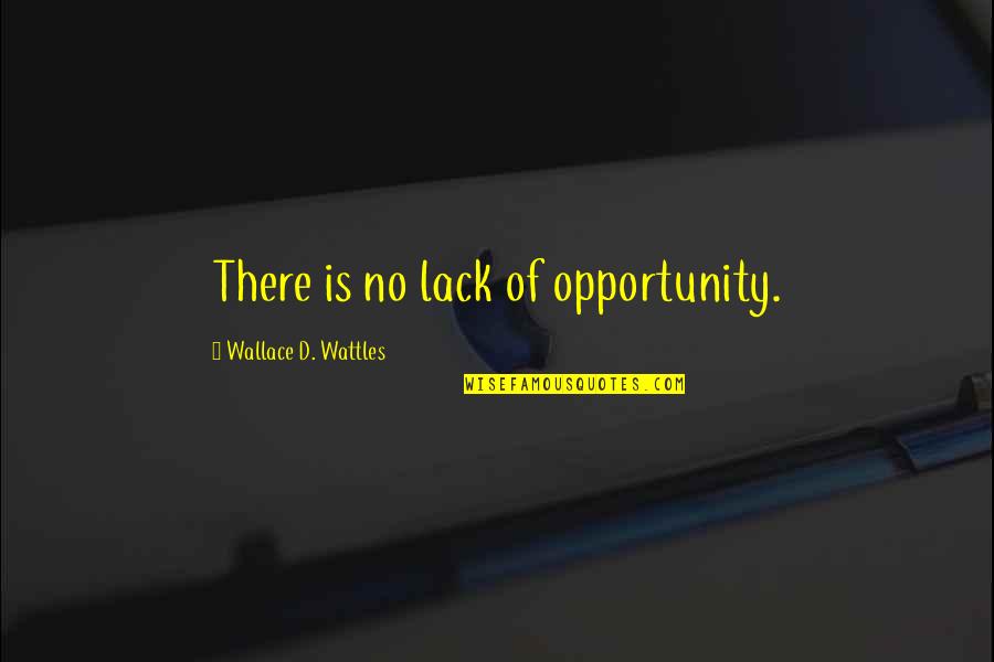 Carlynton Quotes By Wallace D. Wattles: There is no lack of opportunity.