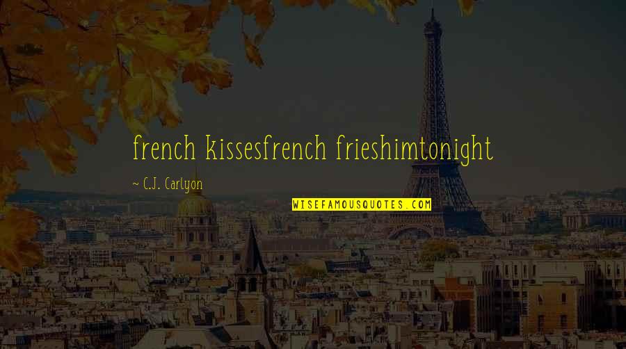 Carlyon Quotes By C.J. Carlyon: french kissesfrench frieshimtonight Carlyon Quotes By C.J. Carlyon: french kissesfrench frieshimtonight