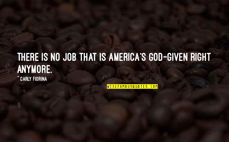 Carly's Quotes By Carly Fiorina: There is no job that is America's God-given