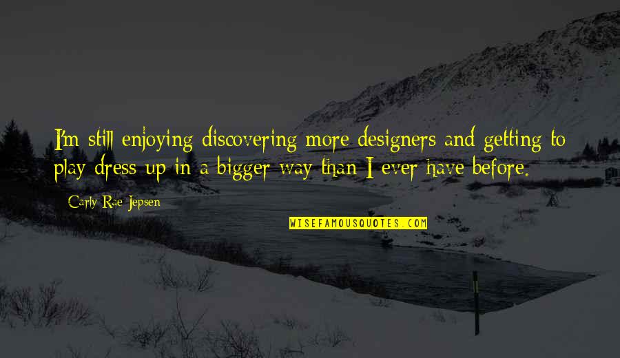 Carly's Quotes By Carly Rae Jepsen: I'm still enjoying discovering more designers and getting