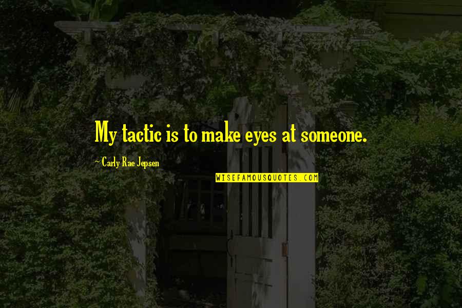 Carly's Quotes By Carly Rae Jepsen: My tactic is to make eyes at someone.
