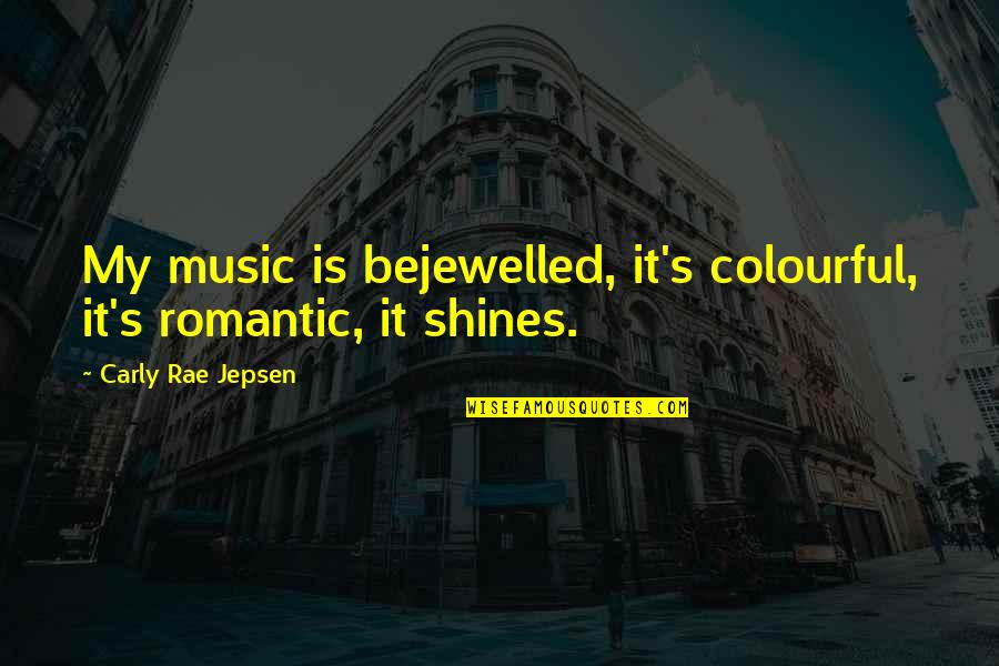 Carly's Quotes By Carly Rae Jepsen: My music is bejewelled, it's colourful, it's romantic,