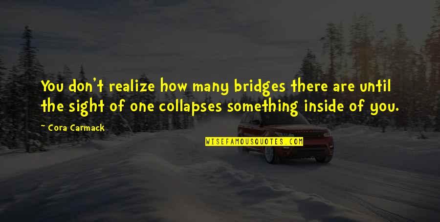 Carmack Quotes By Cora Carmack: You don't realize how many bridges there are