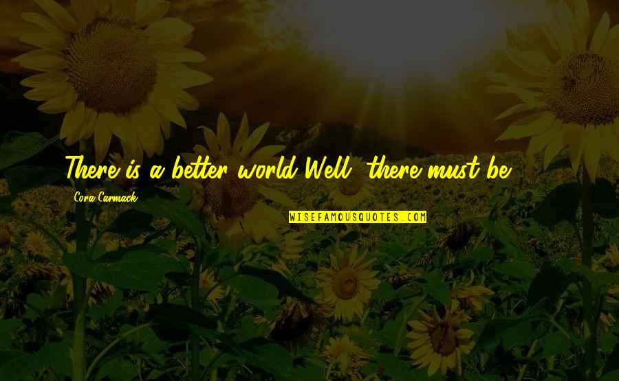 Carmack Quotes By Cora Carmack: There is a better world Well, there must