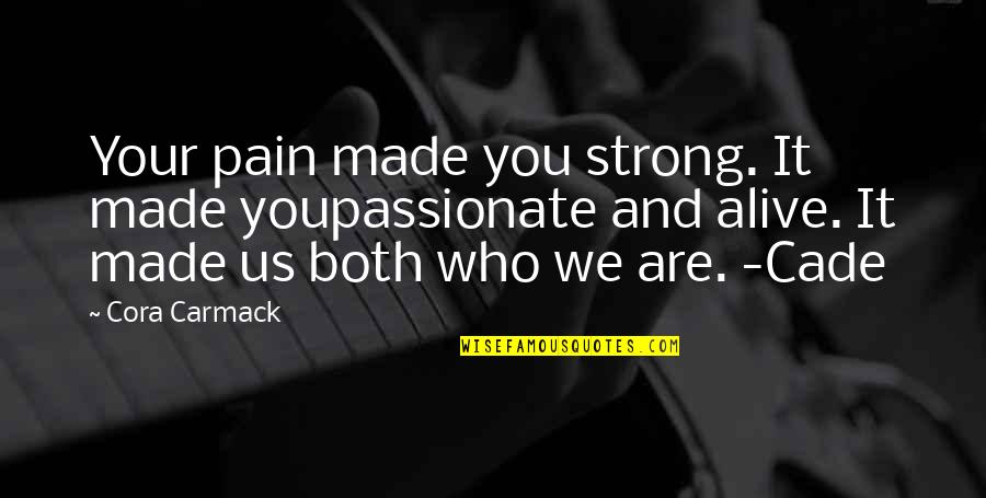 Carmack Quotes By Cora Carmack: Your pain made you strong. It made youpassionate