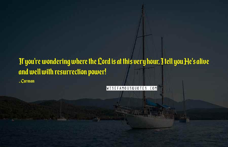 Carman quotes: If you're wondering where the Lord is at this very hour, I tell you He's alive and well with resurrection power!