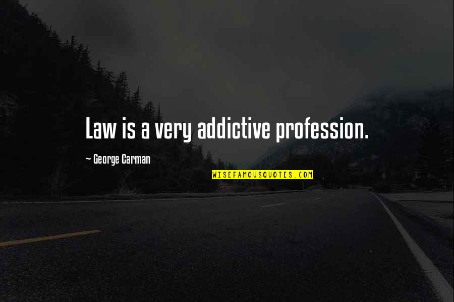 Carman Quotes By George Carman: Law is a very addictive profession.