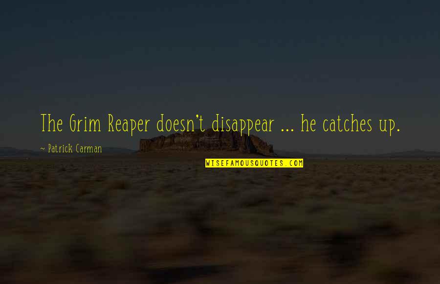 Carman Quotes By Patrick Carman: The Grim Reaper doesn't disappear ... he catches