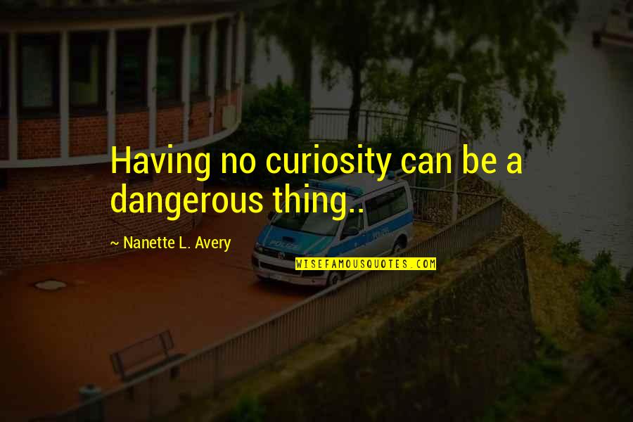 Carmania Quotes By Nanette L. Avery: Having no curiosity can be a dangerous thing..