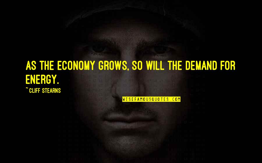 Carmanians Quotes By Cliff Stearns: As the economy grows, so will the demand
