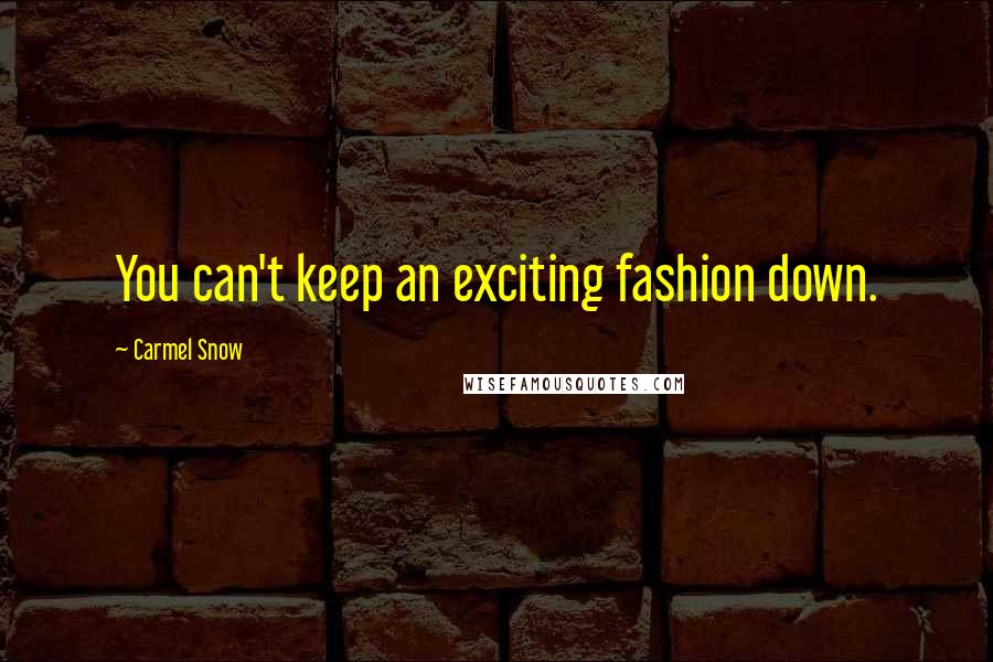 Carmel Snow quotes: You can't keep an exciting fashion down.