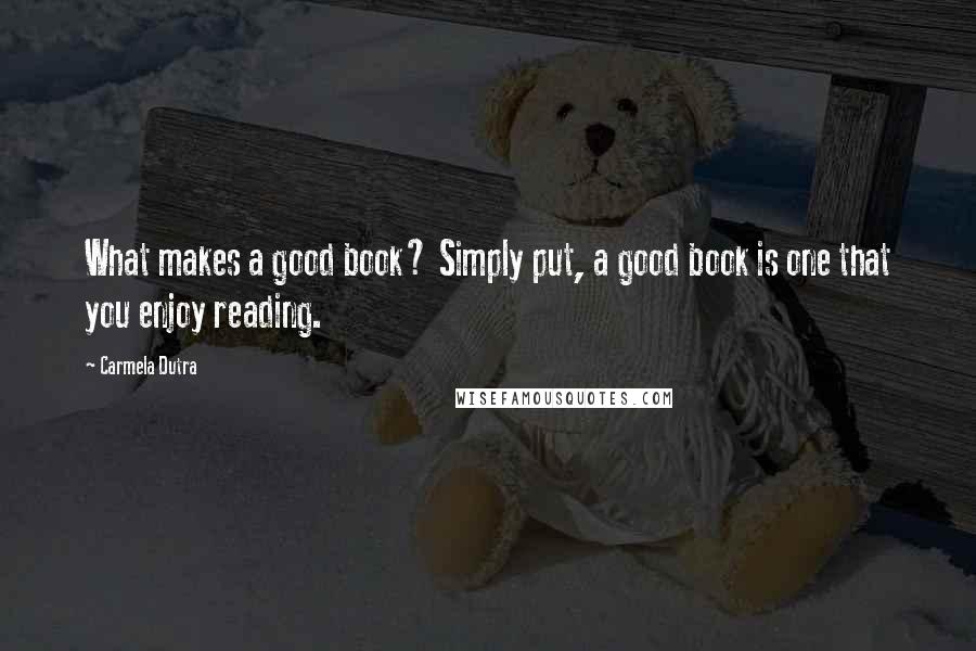 Carmela Dutra quotes: What makes a good book? Simply put, a good book is one that you enjoy reading.