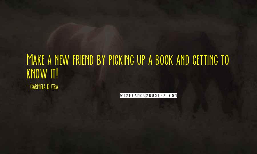 Carmela Dutra quotes: Make a new friend by picking up a book and getting to know it!