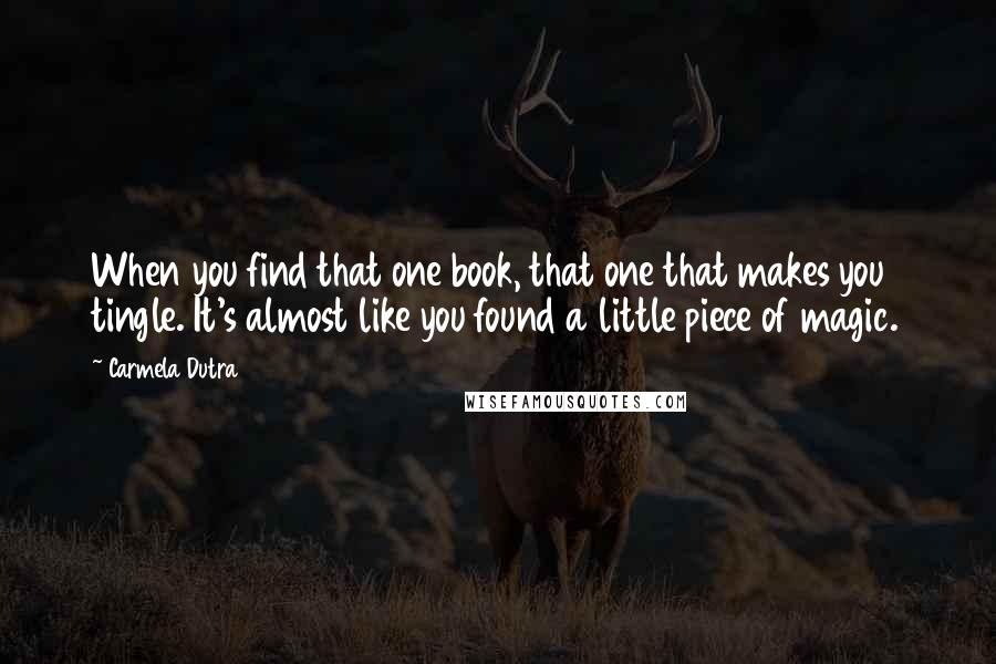 Carmela Dutra quotes: When you find that one book, that one that makes you tingle. It's almost like you found a little piece of magic.