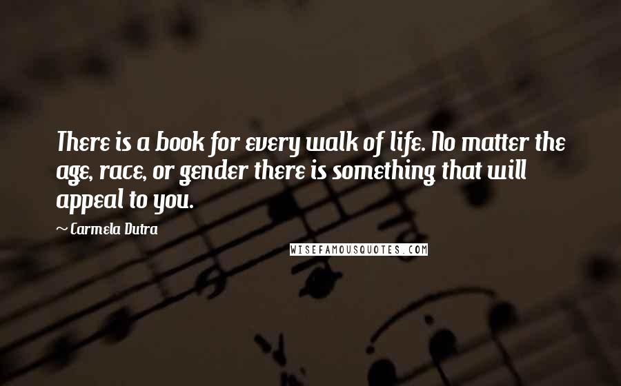 Carmela Dutra quotes: There is a book for every walk of life. No matter the age, race, or gender there is something that will appeal to you.