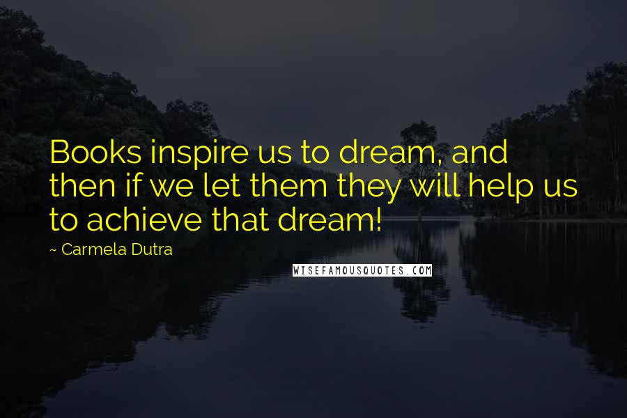 Carmela Dutra quotes: Books inspire us to dream, and then if we let them they will help us to achieve that dream!