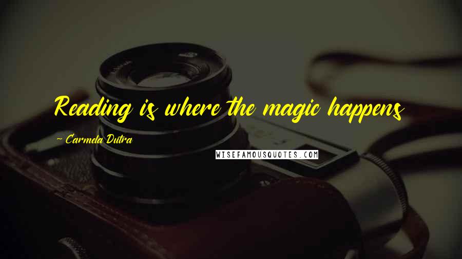 Carmela Dutra quotes: Reading is where the magic happens