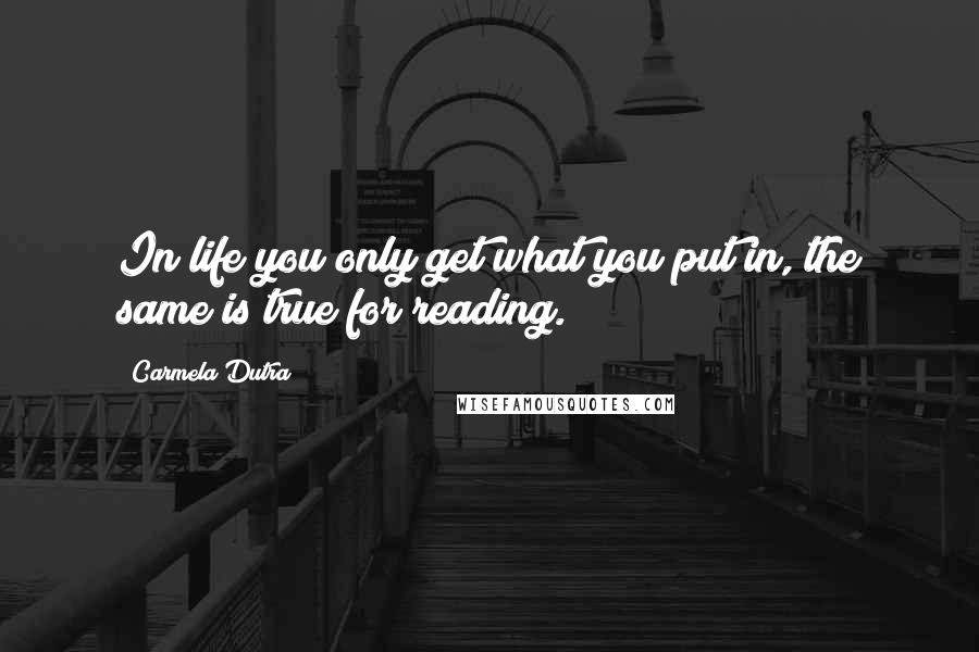 Carmela Dutra quotes: In life you only get what you put in, the same is true for reading.
