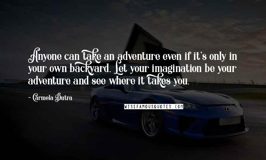 Carmela Dutra quotes: Anyone can take an adventure even if it's only in your own backyard. Let your imagination be your adventure and see where it takes you. Carmela Dutra quotes: Anyone can take an adventure even if it's only in your own backyard. Let your imagination be your adventure and see where it takes you.
