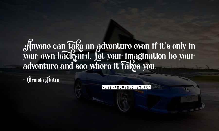 Carmela Dutra quotes: Anyone can take an adventure even if it's only in your own backyard. Let your imagination be your adventure and see where it takes you.