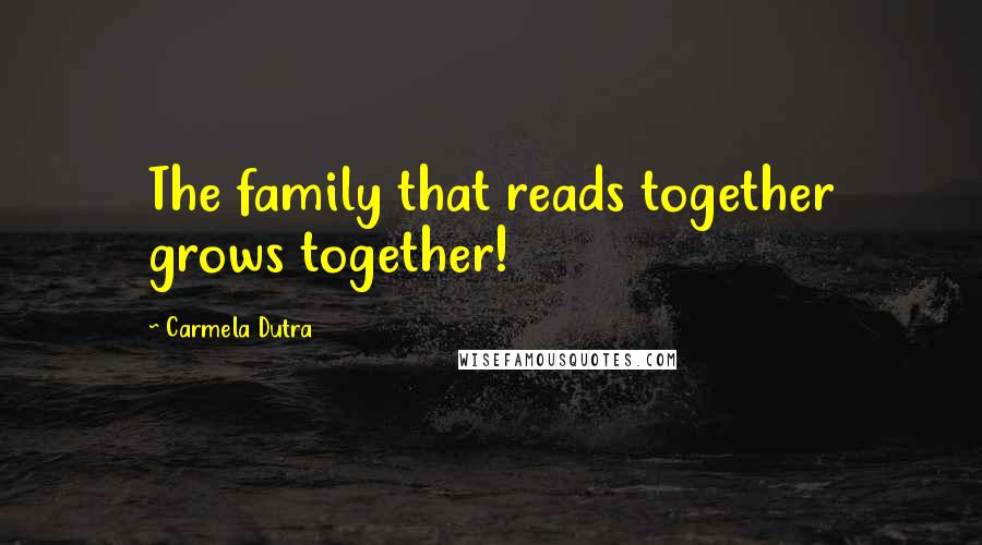 Carmela Dutra quotes: The family that reads together grows together!