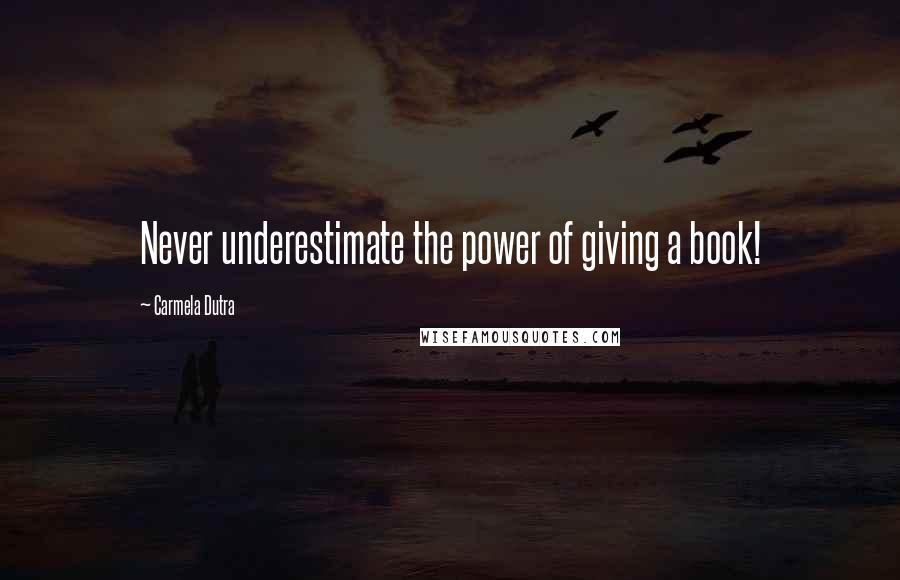 Carmela Dutra quotes: Never underestimate the power of giving a book!