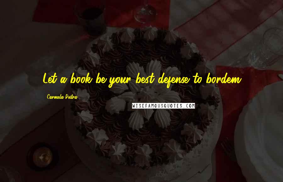 Carmela Dutra quotes: Let a book be your best defense to bordem